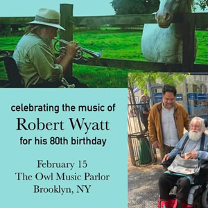  	Robert Wyatt 80th birthday celebration - The Owl Music Parlor, Brooklyn, New York February 15, 2025  (Concerts & clips)